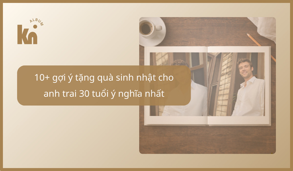 tặng quà sinh nhật cho anh trai 30 tuổi